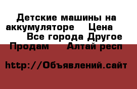 Детские машины на аккумуляторе  › Цена ­ 5 000 - Все города Другое » Продам   . Алтай респ.